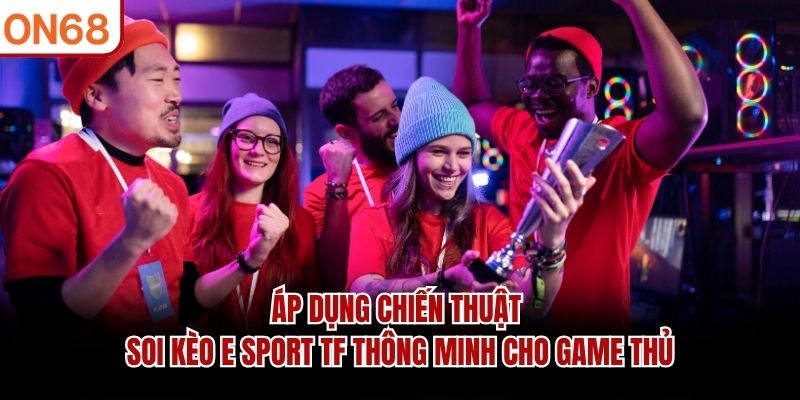 Áp dụng chiến thuật soi kèo E Sport TF thông minh cho game thủ E Sport TF