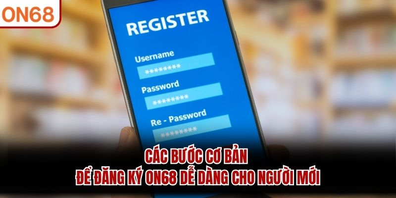 Các bước cơ bản để đăng ký ON68 dễ dàng cho người mới đăng ký on68