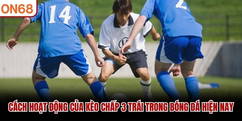 Cách hoạt động của kèo chấp 3 trái trong bóng đá hiện nay kèo chấp 3 trái