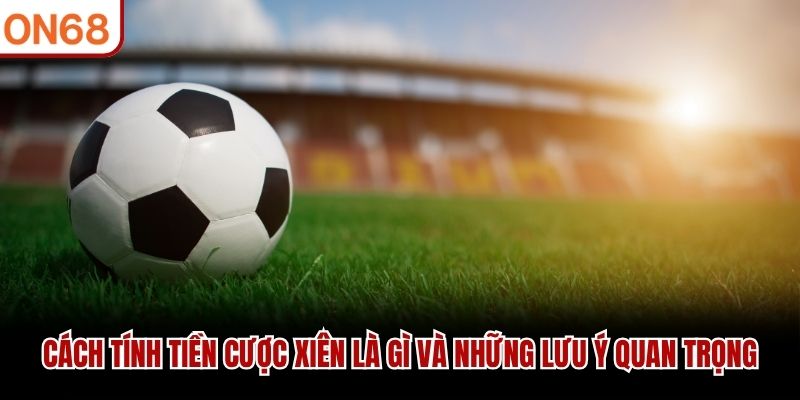 Cách tính tiền cược xiên là gì và những lưu ý quan trọng Cược Xiên Là Gì