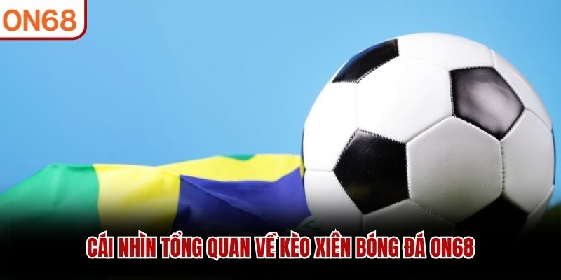 Cái nhìn tổng quan về kèo xiên bóng đá ON68 kèo xiên bóng đá