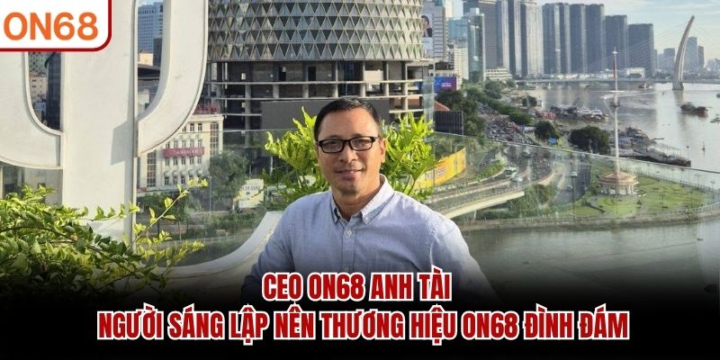 CEO ON68 Anh Tài - Người sáng lập nên thương hiệu ON68 đình đám ceo on68 Anh Tài