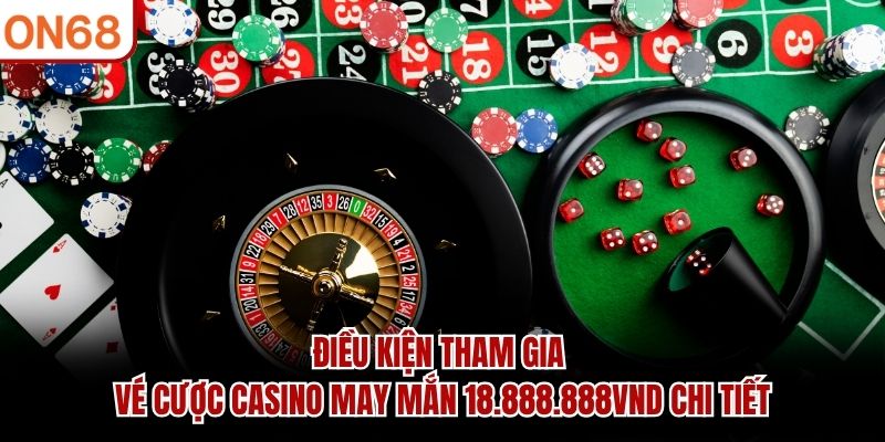 Điều kiện tham gia vé cược casino may mắn 18.888.888VND chi tiết Vé cược casino may mắn 18,888,888 Vnđ