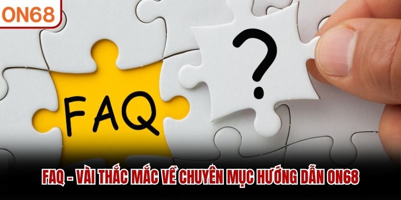 FAQ - Vài thắc mắc về chuyên mục hướng dẫn ON68 hướng dẫn on68