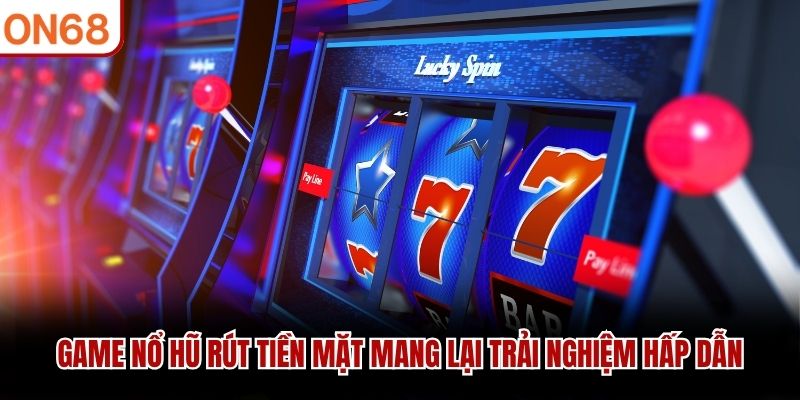 Game nổ hũ rút tiền mặt mang lại trải nghiệm hấp dẫn game nổ hũ rút tiền mặt