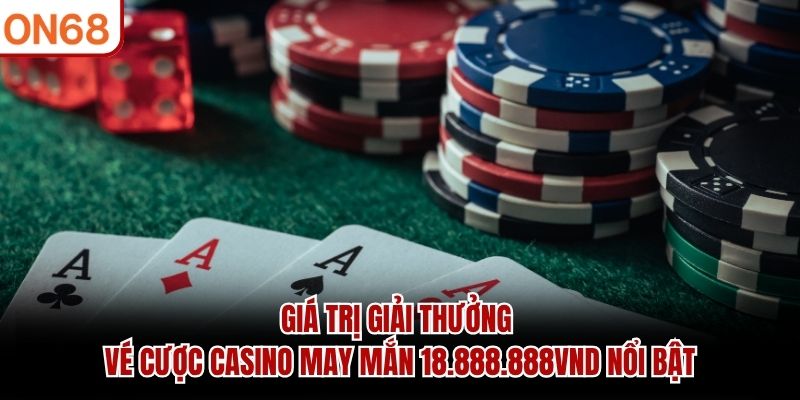 Giá trị giải thưởng vé cược casino may mắn 18.888.888VND nổi bật Vé cược casino may mắn 18,888,888 Vnđ