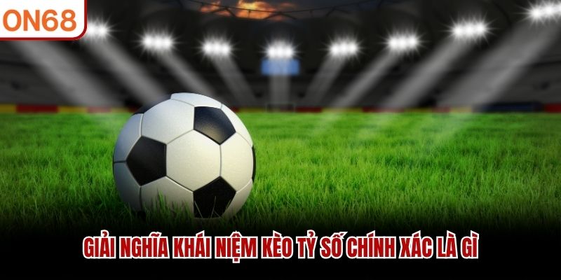 Giải nghĩa khái niệm kèo tỷ số chính xác là gì Kèo tỷ số chính xác là gì
