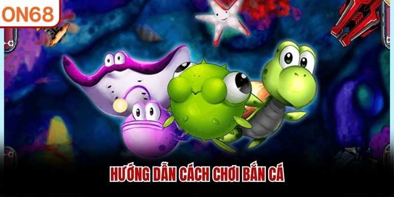 Hướng dẫn cách chơi bắn cá bắn cá on68