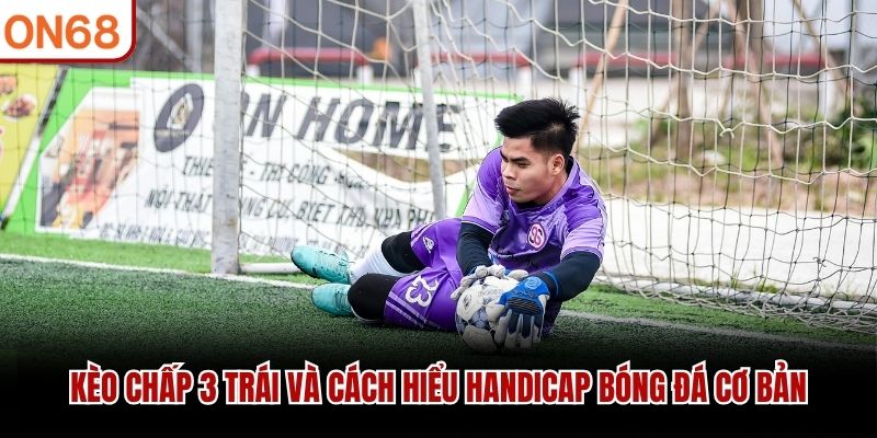 Kèo chấp 3 trái và cách hiểu handicap bóng đá cơ bản kèo chấp 3 trái
