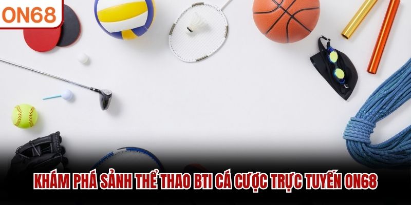 Khám phá sảnh Thể Thao BTI cá cược trực tuyến ON68 Thể thao BTI