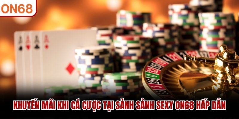 Khuyến mãi khi cá cược tại sảnh Sảnh Sexy ON68 hấp dẫn Sảnh sexy ON68