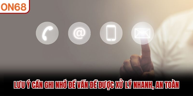 Lưu ý cần ghi nhớ để vấn đề được xử lý nhanh, an toàn liên hệ on68