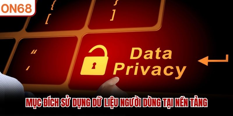 Mục đích sử dụng dữ liệu người dùng tại nền tảng Chính sach bảo mật