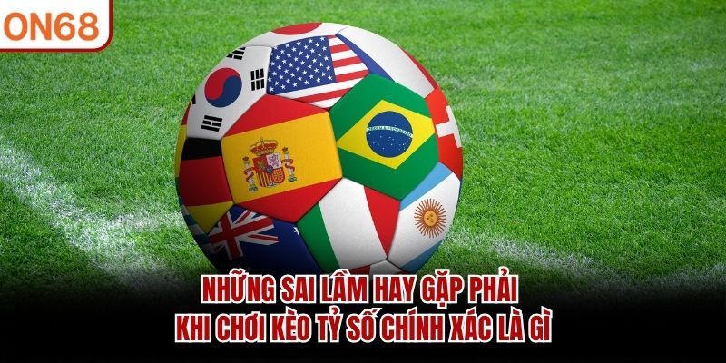Những sai lầm hay gặp phải khi chơi kèo tỷ số chính xác là gì Kèo tỷ số chính xác là gì