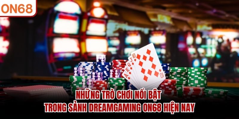 Những trò chơi nổi bật trong sảnh DreamGaming ON68 hiện nay sảnh dreamgaming ON68