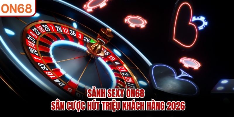Sảnh Sexy ON68 thu hút hàng triệu lượt cược Sảnh sexy ON68