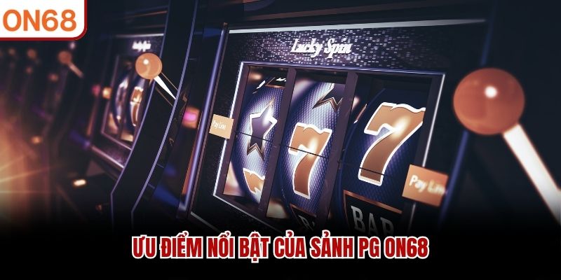 Ưu điểm nổi bật của Sảnh PG ON68 sảnh pg ON68