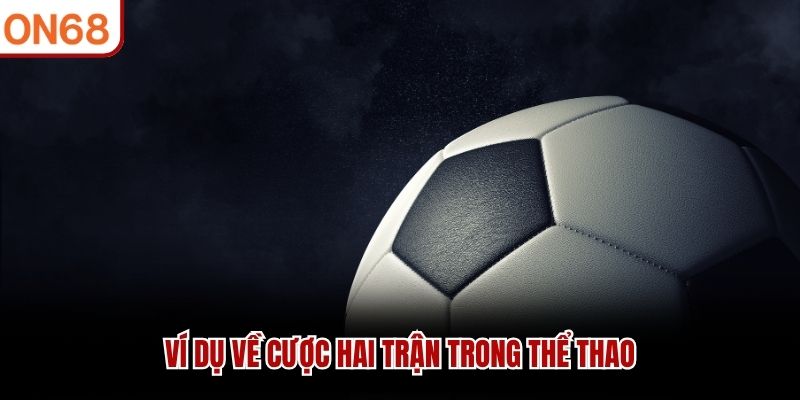 Ví dụ về cược hai trận trong thể thao Cược Xiên Là Gì